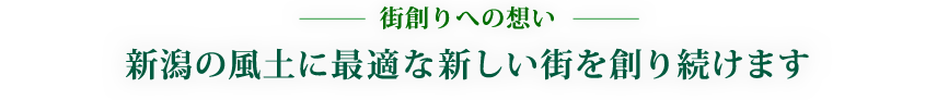 新潟の風土に最適な新しい街を創り続けます